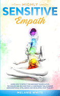 Highly Sensitive Empath: Learn How to Detect the Narcissist Manipulation Techniques and Recover from a Codependent Relationship using Emotional Intelligence and Developing your True Gift