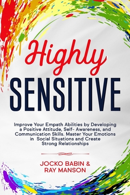 Highly Sensitive: Improve Your Empath Abilities by Developing a Positive Attitude, Self-Awareness, and Communication Skills. Master Your Emotions in Social Situations and Create Strong Relationships (Empath Healing Guide for Improving Your Conversations) - Manson, Ray, and Babin, Jocko