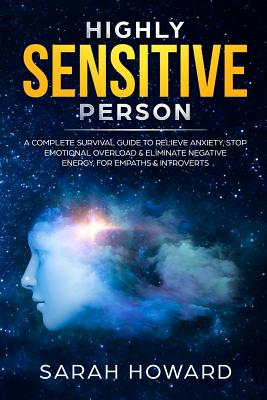 Highly Sensitive Person: A complete Survival Guide to Relieve Anxiety, Stop Emotional Overload & Eliminate Negative Energy, for Empaths & Introverts - Howard, Sarah