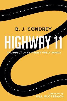 Highway 11: The Impact of a Father's Timely Words - Condrey, B J, and Glotzbach, Bill (Foreword by)