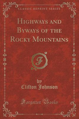 Highways and Byways of the Rocky Mountains (Classic Reprint) - Johnson, Clifton