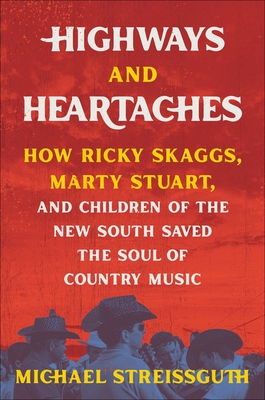 Highways and Heartaches: How Ricky Skaggs, Marty Stuart, and Children of the New South Saved the Soul of Country Music - Streissguth, Michael