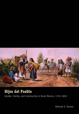 Hijos del Pueblo: Gender, Family, and Community in Rural Mexico, 1730-1850 - Kanter, Deborah E.