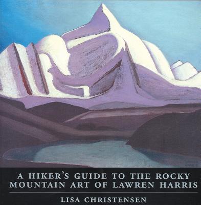 Hiker's Guide to the Rocky Mountain Art of Lawren Harris - Christensen, Lisa