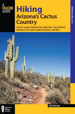 Hiking Arizona's Cactus Country: Includes Saguaro National Park, Organ Pipe Cactus National Monument, The Santa Catalina Mountains, And More, Third Edition - Molvar, Erik