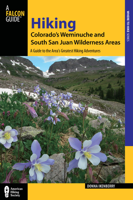 Hiking Colorado's Weminuche and South San Juan Wilderness Areas: A Guide to the Area's Greatest Hiking Adventures - Ikenberry, Donna