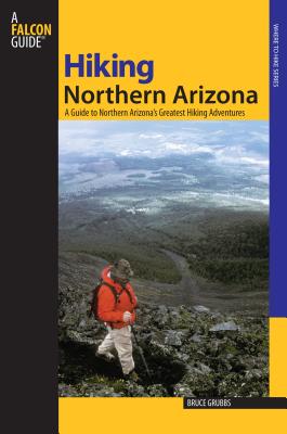 Hiking Northern Arizona: A Guide To Northern Arizona's Greatest Hiking Adventures, Third Edition - Grubbs, Bruce