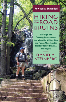 Hiking the Road to Ruins: Daytrips and Camping Adventures to Iron Mines, Old Military Sites, and Things Abandoned in the New York City Area...and Beyond - Steinberg, David A, Mr.