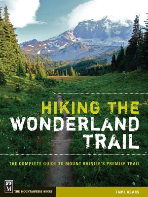 Hiking the Wonderland Trail: The Complete Guide to Mount Rainier's Premier Trail - Asars, Tami