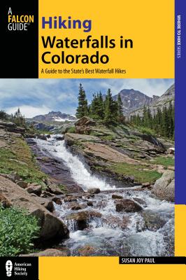 Hiking Waterfalls in Colorado: A Guide to the State's Best Waterfall Hikes - Paul, Susan Joy