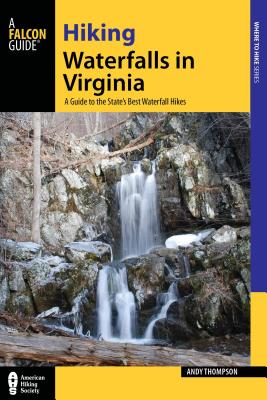 Hiking Waterfalls in Virginia: A Guide to the State's Best Waterfall Hikes - Thompson, Andy