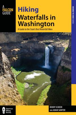 Hiking Waterfalls in Washington: A Guide to the State's Best Waterfall Hikes - Scheer, Roddy, and Sawyer, Adam