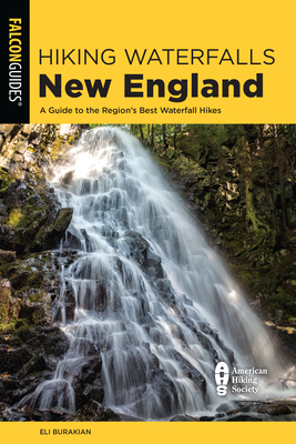 Hiking Waterfalls New England: A Guide to the Region's Best Waterfall Hikes - Burakian, Eli