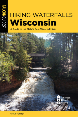 Hiking Waterfalls Wisconsin: A Guide to the State's Best Waterfall Hikes - Turner, Chad