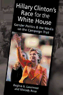 Hillary Clinton's Race for the White House: Gender Politics and the Media on the Campaign Trail - Lawrence, Regina G.