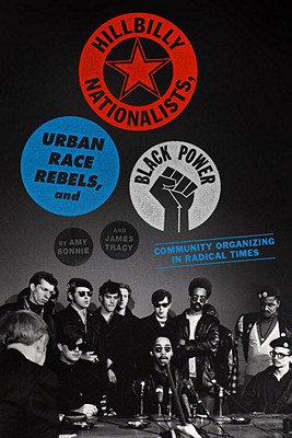 Hillbilly Nationalists, Urban Race Rebels, and Black Power: Community Organizing in Radical Times - Sonnie, Amy, and Tracy, James, and Dunbar-Ortiz, Roxanne (Introduction by)