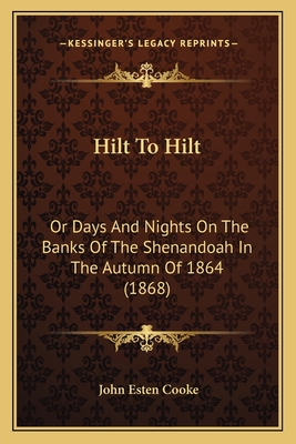 Hilt to Hilt: Or Days and Nights on the Banks of the Shenandoah in the Autumn of 1864 (1868) - Cooke, John Esten