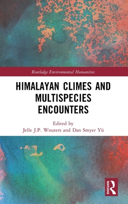 Himalayan Climes and Multispecies Encounters - Wouters, Jelle J P (Editor), and Smyer Y, Dan (Editor)