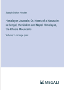 Himalayan Journals; Or, Notes of a Naturalist in Bengal, the Sikkim and Nepal Himalayas, the Khasia Mountains: Volume 1 - in large print