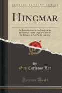 Hincmar: An Introduction to the Study of the Revolution in the Organization of the Church in the Ninth Century (Classic Reprint)