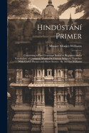 Hindstn Primer: Containing a First Grammar Suited to Beginners and a Vocabulary of Common Words On Various Subjects, Together With Useful Phrases and Short Stories: By Monier Williams