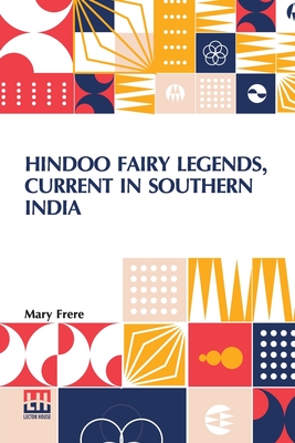 Hindoo Fairy Legends, Current In Southern India: Or Old Deccan Days, Collected From Oral Tradition, By M. Frere, With An Introduction And Notes, By Sir Bartle Frere - Frere, Mary, and Frere, Bartle (Introduction by)