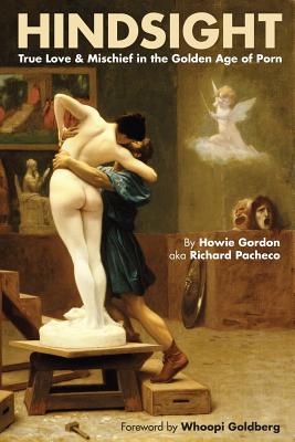 Hindsight: True Love & Mischief in the Golden Age of Porn - Gordon, Howie, and Goldberg, Whoopi (Foreword by)