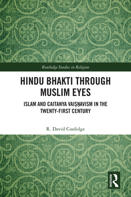 Hindu Bhakti Through Muslim Eyes: Islam and Caitanya Vai  avism in the Twenty-First Century - Coolidge, R David