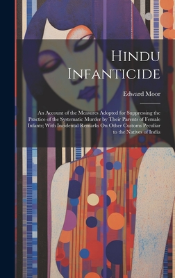 Hindu Infanticide: An Account of the Measures Adopted for Suppressing the Practice of the Systematic Murder by Their Parents of Female Infants; With Incidental Remarks On Other Customs Peculiar to the Natives of India - Moor, Edward