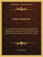 Hindu Infanticide: An Account Of The Measures Adopted For Suppressing The Practice Of The Systematic Murder, By Their Parents, Of Female Infants