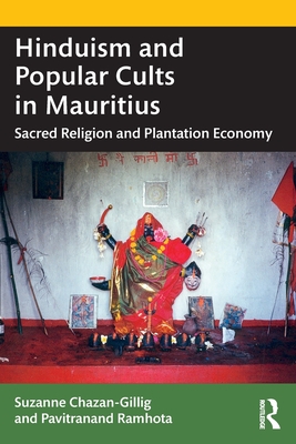 Hinduism and Popular Cults in Mauritius: Sacred Religion and Plantation Economy - Chazan-Gillig, Suzanne, and Ramhota, Pavitranand