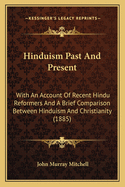 Hinduism Past and Present: With an Account of Recent Hindu Reformers and a Brief Comparison Between Hinduism and Christianity