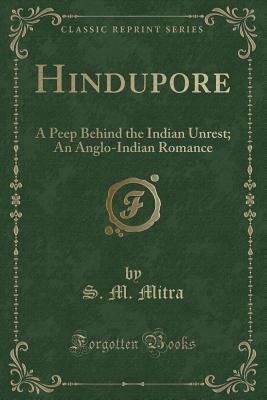 Hindupore: A Peep Behind the Indian Unrest; An Anglo-Indian Romance (Classic Reprint) - Mitra, S M