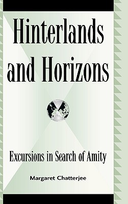 Hinterlands and Horizons: Excursions in Search of Amity - Chatterjee, Margaret