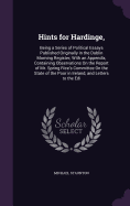 Hints for Hardinge,: Being a Series of Political Essays Published Originally in the Dublin Morning Register; With an Appendix, Containing Observations On the Report of Mr. Spring Rice's Committee On the State of the Poor in Ireland, and Letters to the Edi