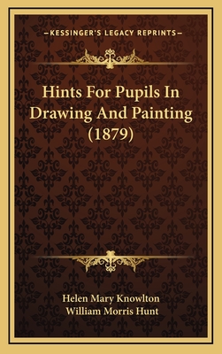 Hints for Pupils in Drawing and Painting (1879) - Helen Mary Knowlton, and Hunt, William Morris (Illustrator)