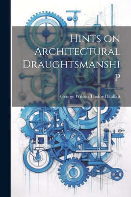 Hints on Architectural Draughtsmanship - Wilson Tuxford Hallatt, George