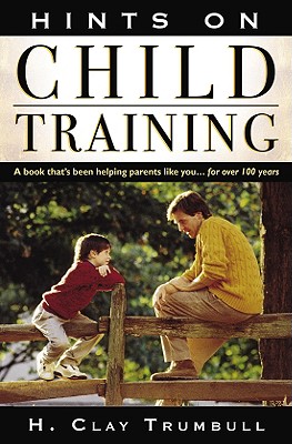 Hints on Child Training: A Book That's Been Helping Parents Like Your...for More Than 100 Years - Trumbull, Henry Clay, and H Clay, Trumbull, and Clay, Trumball H