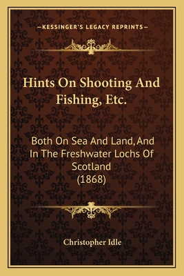 Hints On Shooting And Fishing, Etc.: Both On Sea And Land, And In The Freshwater Lochs Of Scotland (1868) - Idle, Christopher