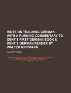 Hints on Teaching German, with a Running Commentary to Dent's First German Book & Dent's German Reader by Walter Rippmann