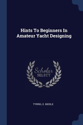 Hints To Beginners In Amateur Yacht Designing - Biddle, Tyrrel E
