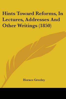 Hints Toward Reforms, In Lectures, Addresses And Other Writings (1850) - Greeley, Horace