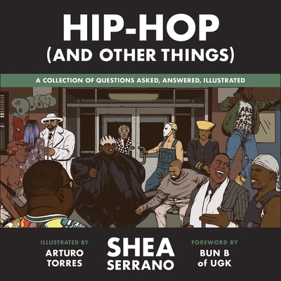 Hip-Hop (and Other Things): A Collection of Questions Asked, Answered, Illustrated - Serrano, Shea, and Torres, Arturo (Illustrator), and B, Bun (Foreword by)