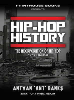 HIP-HOP History (Book 1 of 3): The Incorporation of Hip-Hop: Circa 1970-1989 - Bank$, Antwan 'Ant'