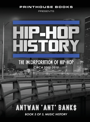 Hip-Hop History (Book 3 of 3): The Incorporation of Hip-Hop: Circa 2000 -2010 - Bank$, Antwan 'Ant' (Creator)