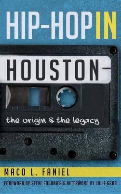 Hip Hop in Houston: The Origin and the Legacy - Faniel, Maco L, and Grob, Julie (Afterword by), and Fournier, Steve (Foreword by)