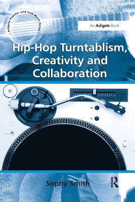 Hip-Hop Turntablism, Creativity and Collaboration - Smith, Sophy
