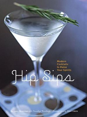 Hip Sips: Modern Cocktails to Raise Your Spirits - Brennan, Lucy, and Burleigh, Carolyn, and Giblin, Sheri (Photographer)