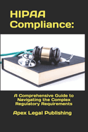 HIPAA Compliance: A Comprehensive Guide to Navigating the Complex Regulatory Requirements