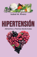 HIPERTENSI?N. Alimentos y Plantas Medicinales: Conoce TODO sobre la tensi?n alta, y aprende c?mo bajarla con la alimentaci?n, con zumos y con las plantas medicinales ms efectivas.